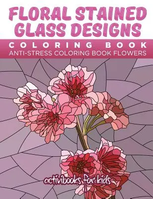 Floral Stained Glass Designs Coloring Book: Anti-Stressz Színezőkönyv Virágok - Floral Stained Glass Designs Coloring Book: Anti-Stress Coloring Book Flowers