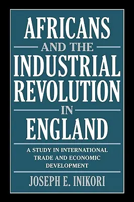 Az afrikaiak és az ipari forradalom Angliában: Tanulmány a nemzetközi kereskedelemről és a gazdasági fejlődésről - Africans and the Industrial Revolution in England: A Study in International Trade and Economic Development