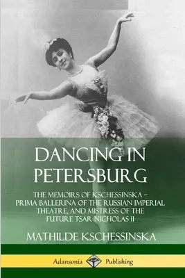 Tánc Péterváron: Kschessinska - az Orosz Császári Színház prímabalerinája és a leendő cár szeretője, Nichola Nichola emlékiratai. - Dancing in Petersburg: The Memoirs of Kschessinska - Prima Ballerina of the Russian Imperial Theatre, and Mistress of the future Tsar Nichola