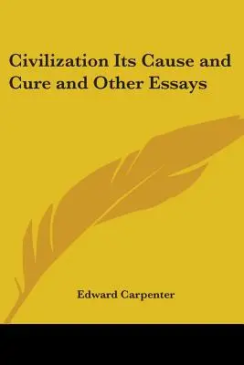 A civilizáció oka és gyógymódja és más esszék - Civilization Its Cause and Cure and Other Essays