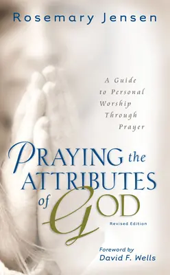 Imádkozás Isten tulajdonságaiért: A Guide to Personal Worship Through Prayer - Praying the Attributes of God: A Guide to Personal Worship Through Prayer