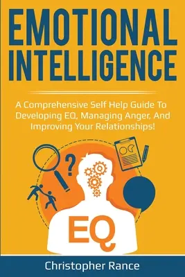 Érzelmi intelligencia: Átfogó önsegítő útmutató az EQ fejlesztéséhez, a harag kezeléséhez és a kapcsolatok javításához! - Emotional Intelligence: A comprehensive self help guide to developing EQ, managing anger, and improving your relationships!