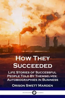 Hogyan voltak sikeresek: Sikeres emberek saját maguk által elmesélt élettörténetei; Önéletrajzok az üzleti életben - How They Succeeded: Life Stories of Successful People Told By Themselves; Autobiographies in Business