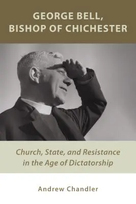 George Bell, Chichester püspöke: Egyház, állam és ellenállás a diktatúra korában - George Bell, Bishop of Chichester: Church, State, and Resistance in the Age of Dictatorship