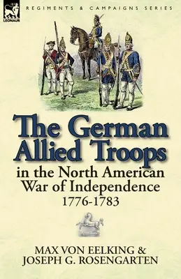 A német szövetséges csapatok az észak-amerikai függetlenségi háborúban, 1776-1783 - The German Allied Troops in the North American War of Independence, 1776-1783