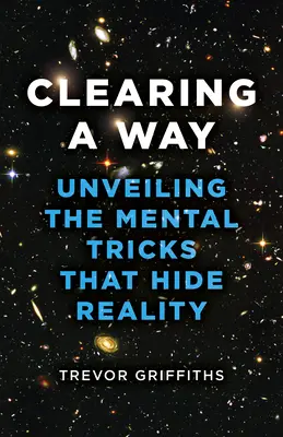 Clearing a Way: A valóságot elrejtő mentális trükkök leleplezése - Clearing a Way: Unveiling the Mental Tricks That Hide Reality