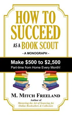 Hogyan lehetsz sikeres könyvcserkész: Keress 500 és 2500 dollár között részmunkaidőben minden hónapban! - How to Succeed as a Book Scout: Make $500 to $2,500 Part-Time Every Month!