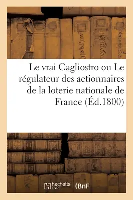 Le Vrai Cagliostro Ou Le Rgulateur Des Actionnaires de la Loterie Nationale de France (A valódi Cagliostro vagy a francia nemzeti lottótörvények szabályozója) - Le Vrai Cagliostro Ou Le Rgulateur Des Actionnaires de la Loterie Nationale de France