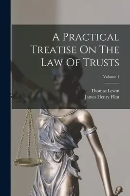 Gyakorlati értekezés a bizalmi vagyonkezelési jogról; 1. kötet - A Practical Treatise On The Law Of Trusts; Volume 1