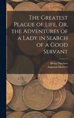 Az élet legnagyobb csapása, avagy egy hölgy kalandjai egy jó szolga keresésében - The Greatest Plague of Life, Or, the Adventures of a Lady in Search of a Good Servant