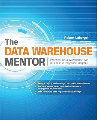 The Data Warehouse Mentor: Gyakorlati adattárház és üzleti intelligencia betekintés - The Data Warehouse Mentor: Practical Data Warehouse and Business Intelligence Insights