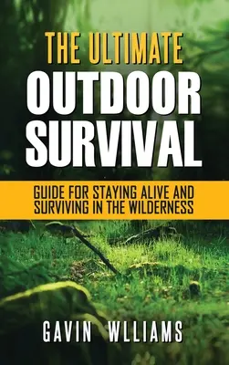 Outdoor Survival: The Ultimate Outdoor Survival Guide for Staying Alive and Surviving In The Wilderness (Kültéri túlélés: A végső szabadtéri túlélési útmutató az életben maradáshoz és a vadonban való túléléshez) - Outdoor Survival: The Ultimate Outdoor Survival Guide for Staying Alive and Surviving In The Wilderness