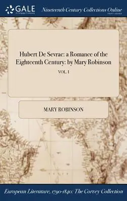 Hubert De Sevrac: egy románc a tizennyolcadik századból: Mary Robinson; VOL. I - Hubert De Sevrac: a Romance of the Eighteenth Century: by Mary Robinson; VOL. I