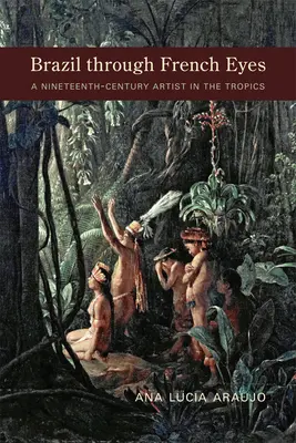 Brazília francia szemmel: Egy tizenkilencedik századi művész a trópusokon - Brazil Through French Eyes: A Nineteenth-Century Artist in the Tropics