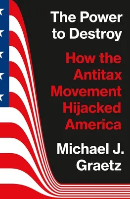 A rombolás hatalma: Hogyan rabolta el az adóellenes mozgalom Amerikát? - The Power to Destroy: How the Antitax Movement Hijacked America