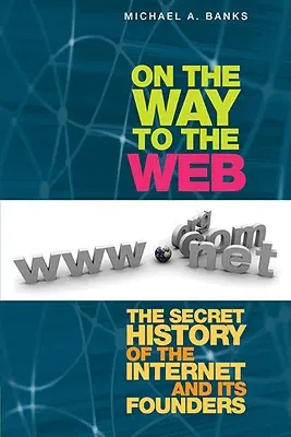 Úton a világháló felé: Az internet és alapítóinak titkos története - On the Way to the Web: The Secret History of the Internet and Its Founders