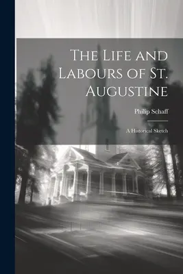 Szent Ágoston élete és munkássága: Augustus: A Historical Sketch - The Life and Labours of St. Augustine: A Historical Sketch