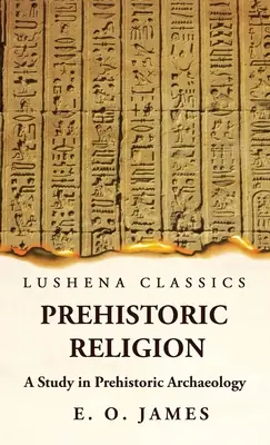 Prehistoric Religion A Study in Prehistoric Archaeology (Őskori vallás - tanulmány az őskori régészetben) - Prehistoric Religion A Study in Prehistoric Archaeology