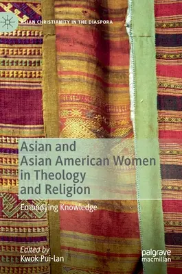 Ázsiai és ázsiai-amerikai nők a teológiában és a vallásban: A tudás megtestesítése - Asian and Asian American Women in Theology and Religion: Embodying Knowledge