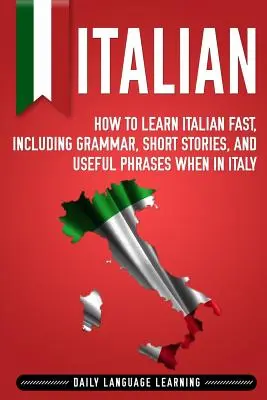 Olasz: Hogyan tanulj gyorsan olaszul, beleértve a nyelvtant, rövid történeteket és hasznos kifejezéseket Olaszországban? - Italian: How to Learn Italian Fast, Including Grammar, Short Stories, and Useful Phrases When in Italy