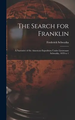 Franklin keresése: A Narrative of the American Expedition Under Lieutenant Schwatka, 1878 to 1 - The Search for Franklin: A Narrative of the American Expedition Under Lieutenant Schwatka, 1878 to 1