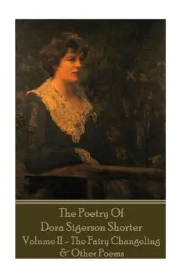 Dora Shorter - Dora Sigerson Shorter költészete - II. kötet - A tündércsendélet - Dora Shorter - The Poetry of Dora Sigerson Shorter - Volume II - The Fairy Chang