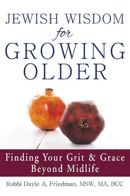 Zsidó bölcsesség az öregedéshez: A középkorúságon túl is megtalálod a bátorságodat és a kegyelmet. - Jewish Wisdom for Growing Older: Finding Your Grit and Grace Beyond Midlife