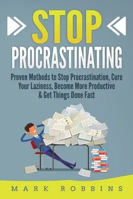 Stop Procrastinating: Bizonyított módszerek a halogatás megállítására, a lustaság meggyógyítására, a produktívabbá válásra és a gyors ügyintézésre - Stop Procrastinating: Proven Methods to Stop Procrastination, Cure Your Laziness, Become More Productive & Get Things Done Fast