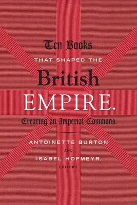 Tíz könyv, amely formálta a Brit Birodalmat: A birodalmi közkincs megteremtése - Ten Books That Shaped the British Empire: Creating an Imperial Commons