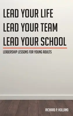 Vezetői leckék fiatal felnőtteknek: Vezesd az életedet Vezesd a csapatodat Vezesd az iskoládat - Leadership Lessons for Young Adults: Lead your Life Lead your Team Lead your School