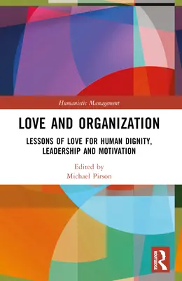 Szeretet és szervezet: Az emberi méltóság, a vezetés és a motiváció iránti szeretet leckéi - Love and Organization: Lessons of Love for Human Dignity, Leadership and Motivation