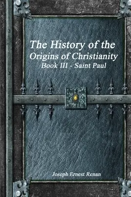 A kereszténység eredetének története: Szent Pál: III. könyv - The History of the Origins of Christianity: Book III Saint Paul