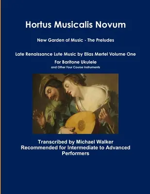 Hortus Musicalis Novum A zene új kertje - A prelűdök Elias Mertel késő reneszánsz lantzenéje Első kötet Bariton Ukulelére és más négy C-re - Hortus Musicalis Novum New Garden of Music - The Preludes Late Renaissance Lute Music by Elias Mertel Volume One For Baritone Ukulele and Other Four C