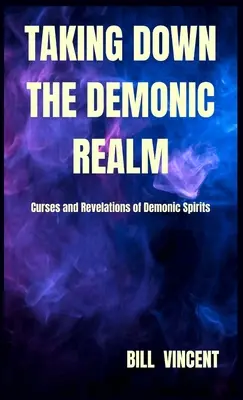 A démoni birodalom lerombolása: A démoni szellemek átkai és kinyilatkoztatásai - Taking down the Demonic Realm: Curses and Revelations of Demonic Spirits