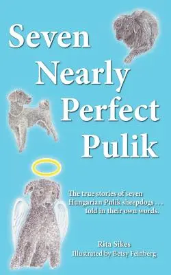Seven Nearly Perfect Pulik: Hét magyar Pulik juhászkutya igaz története... saját szavaikkal elmesélve. - Seven Nearly Perfect Pulik: The true stories of seven Hungarian Pulik sheepdogs... told in their own words.