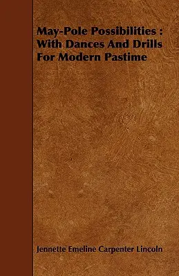 Május-pólusú lehetőségek: Táncokkal és gyakorlatokkal a modern időtöltéshez - May-Pole Possibilities: With Dances And Drills For Modern Pastime