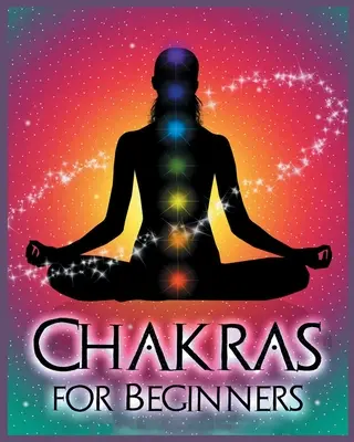 Csakrák kezdőknek: A test, az elme és a lélek egyensúlyának megteremtése az egészség és a jólét érdekében. - Chakras for Beginners: Balancing Your Body, Mind and Spirit for Health and Wellbeing