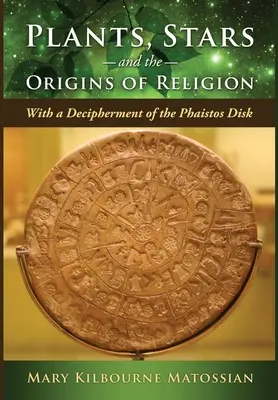 Növények, csillagok és a vallás eredete: A Phaistos-korong megfejtésével - Plants, Stars and the Origins of Religion: With a Decipherment of the Phaistos Disk