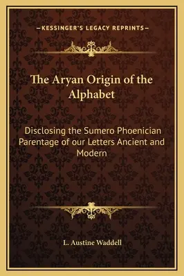 Az ábécé árja eredete: Az ősi és modern betűink sumér-föníciai származásának feltárása - The Aryan Origin of the Alphabet: Disclosing the Sumero Phoenician Parentage of our Letters Ancient and Modern