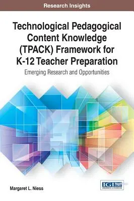 Technológiai pedagógiai tartalmi tudás (TPACK) keretrendszer a K-12-es tanárképzéshez: Felmerülő kutatások és lehetőségek - Technological Pedagogical Content Knowledge (TPACK) Framework for K-12 Teacher Preparation: Emerging Research and Opportunities