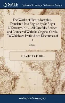 Flavius Josephus művei. Angolra fordította Sir Roger L'Estrange, Kt. ... Minden gondosan átdolgozva és összehasonlítva az eredeti görög szöveggel. To - The Works of Flavius Josephus. Translated Into English by Sir Roger L'Estrange, Kt. ... All Carefully Revised and Compared With the Original Greek. To