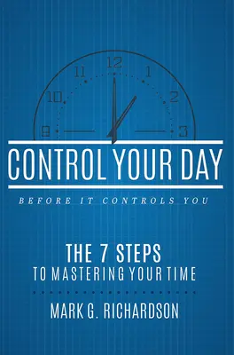 Irányítsd a napodat, mielőtt az irányítana téged: A 7 lépés az időd uralásához - Control Your Day Before It Controls You: The 7 Steps to Mastering Your Time