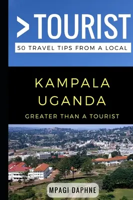 Nagyobb, mint egy turista - Kampala Uganda: 50 utazási tipp egy helyitől - Greater Than a Tourist- Kampala Uganda: 50 Travel Tips from a Local