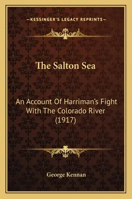 A Salton-tenger: Harriman harcának beszámolója a Colorado folyóval (1917) - The Salton Sea: An Account Of Harriman's Fight With The Colorado River (1917)