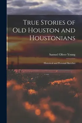 Igaz történetek a régi Houstonról és a houstoniakról; történelmi és személyes vázlatok - True Stories of old Houston and Houstonians; Historical and Personal Sketches