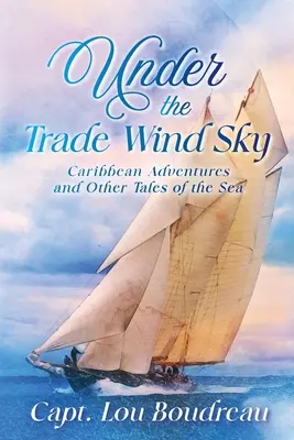 A passzátszelű égbolt alatt: Karibi kalandok és más történetek a tengerről - Under the Trade Wind Sky: Caribbean Adventures and Other Tales of the Sea
