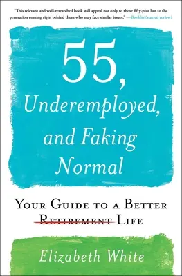 55 éves, alulfoglalkoztatott, és a normálisnak tettetés: Útmutató egy jobb élethez - 55, Underemployed, and Faking Normal: Your Guide to a Better Life