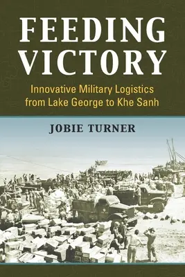 Feeding Victory: Innovatív katonai logisztika a George-tótól Khe Sanh-ig - Feeding Victory: Innovative Military Logistics from Lake George to Khe Sanh