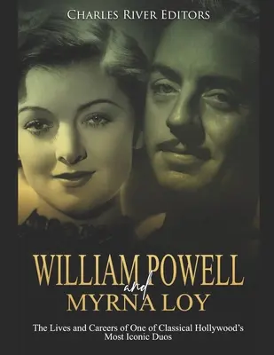 William Powell és Myrna Loy: A klasszikus Hollywood egyik legikonikusabb duójának élete és pályafutása - William Powell and Myrna Loy: The Lives and Careers of One of Classical Hollywood's Most Iconic Duos