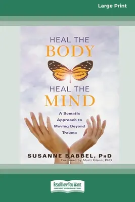 Gyógyítsd a testet, gyógyítsd az elmét: A szomatikus megközelítés a traumán túli elmozduláshoz (16pt Large Print Edition) - Heal the Body, Heal the Mind: A Somatic Approach to Moving Beyond Trauma (16pt Large Print Edition)